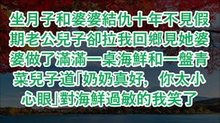 坐月子和婆婆結仇十年不見假期老公兒子卻拉我回鄉見她婆婆做了滿滿一桌海鮮和一盤青菜兒子道「奶奶真好，你太小心眼」對海鮮過敏的我笑了  #心書時光 #為人處事 #生活經驗 #情感故事 #唯美频道 #爽文