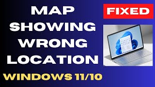 Map showing wrong location on Windows 11 / 10 Fix