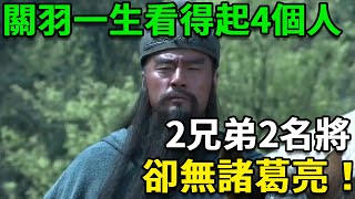 關羽一生看得起幾人？數來數去只有4個，2兄弟2名將，卻無諸葛亮！