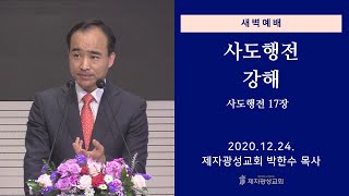 2020-12-24 새벽예배 (사도행전 강해 - 사도행전 17장) - 박한수 목사