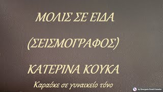 ΜΟΛΙΣ ΣΕ ΕΙΔΑ (ΣΕΙΣΜΟΓΡΑΦΟΣ) - ΚΑΤΕΡΙΝΑ ΚΟΥΚΑ (ΝΤΟ) Καραόκε σε γυναικείο τόνο