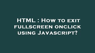 HTML : How to exit fullscreen onclick using Javascript?