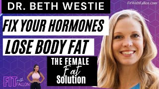 The Female Fat Solution Fix Your Hormones & Lose Fat: Dr. Beth Westie x Fit With Fallon Podcast Ep.5