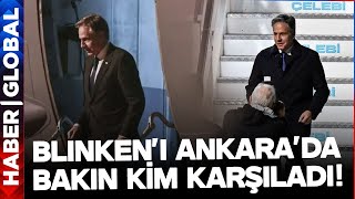 Blinken Ankara'ya Geldi! ABD Dışişleri Bakanını Bakın Kim Karşıladı!