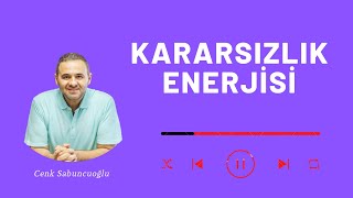 Kararsızlık Enerjisi | Cenk Sabuncuoğlu