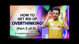 Part 3 of 4 - How to get rid of Overthinking? By Sandeep Maheshwari