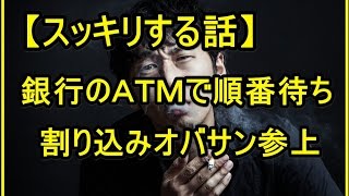 【スッキリする話】銀行のＡＴＭで順番待ちしてたとき、割り込みオバサンが参上した