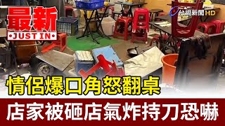 情侶爆口角怒翻桌 店家被砸店氣炸持刀恐嚇【最新快訊】