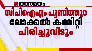 CPIM പൂണിത്തുറ ലോക്കല്‍ കമ്മിറ്റിയില്‍ കൂട്ടത്തല്ല്; കമ്മിറ്റി പിരിച്ച് വിടാന്‍ തീരുമാനം |Poonithura