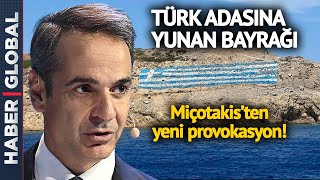 Türk Adasına Yunan Bayrağı! Miçotakis'ten Yeni Provokasyon