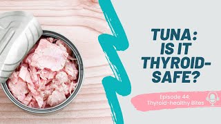 Tuna: Is it Thyroid-Safe?｜Thyroid Healthy Bites, Ep. 44