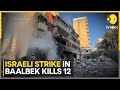 Israel-Hezbollah War: 12 Killed in Israeli Strike on Lebanese City of Baalbek | WION News