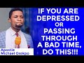 If You Are Depressed Or Passing Through a Bad Time , Do This - Apostle Michael Orokpo