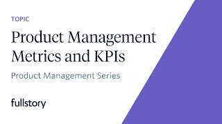 Product Management Metrics and KPIs with FullStory Product Manager