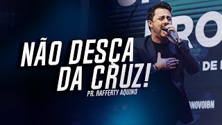 Pr. Rafferty Aquino | Não desça da Cruz!