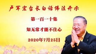 卢台长 【第110集】【知无常，才能不住心】 卢军宏台长白话佛法开示 2020年7月25 💝