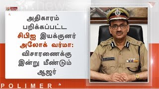 அதிகாரம் பறிக்கப்பட்ட சிபிஐ இயக்குனர் அலோக் வர்மா - விசாரணைக்கு இன்று மீண்டும் ஆஜர்