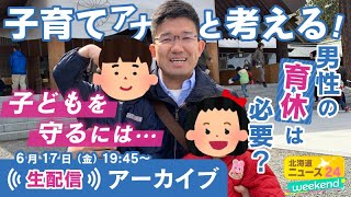 【子育てを考える】男性の育休は必要？子どもを預けづらい？皆さんの育児の悩みにも答えます！ ＜北海道ニュース24weekend #9＞　6月17日（金）配信アーカイブ