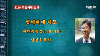 2023.3.26【주일설교】 '겟세마네 기도'(마26:36-46) | 남정우 목사