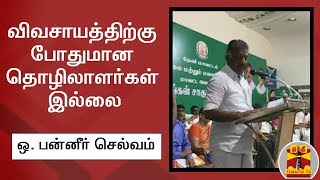 விவசாயத்திற்கு போதுமான தொழிலாளர்கள் இல்லை - துணை முதலமைச்சர் ஒ. பன்னீர் செல்வம்