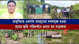 রাঙ্গুনিয়ায় এরশাদ মাহমুদের দখলমুক্ত হওয়া বনের জমি পরিদর্শনে প্রধান বন সংরক্ষক | Cplus