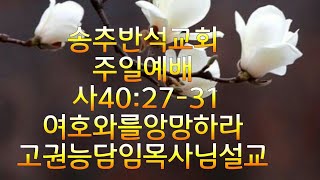 송추반석교회/주일예배/사40:27-31/여호와를앙망하라