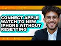 How to Connect Apple Watch to New iPhone Without Resetting (NEW 2025)