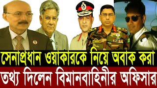 সেনাপ্রধান ওয়াকারকে নিয়ে অবাক করা তথ্য দিলেন বিমানবাহিনীর অফিসার । muhammad wahid un nabi