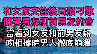 和女友交往後百般刁難瞞著男友和前男友約會，當看到女友和前男友熱吻相擁時男人徹底崩潰。真實故事 ｜都市男女｜情感｜男閨蜜｜妻子出軌｜楓林情感