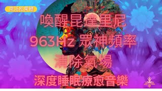 喚醒昆達里尼，激活松果體，用 963Hz 的眾神頻率清除氣場 靜心冥想音樂