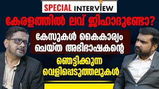 കേരളത്തില്‍ ലവ് ജിഹാദുണ്ടോ? കേസുകള്‍ കൈകാര്യം ചെയ്ത അഭിഭാഷകന്റെ ഞെട്ടിക്കുന്ന വെളിപ്പെടുത്തലുകള്‍