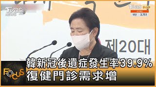 南韓新冠後遺症發生率39.9% 復健門診需求增｜方念華｜FOCUS全球新聞 20220421