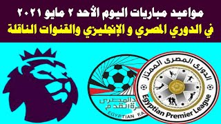 مواعيد مباريات اليوم الأحد 2 - 5 - 2021 في الدوري المصري والدوري الانجليزي والقنوات الناقلة