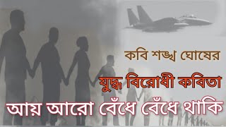 আয় আরো বেঁধে বেঁধে থাকি। শঙ্খ ঘোষ। যুদ্ধ বিরোধী কবিতা। aay aro bedhe bedhe thaki | sankha ghosh