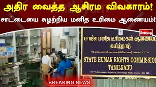 அதிர வைத்த ஆசிரம விவகாரம்! சாட்டையை சுழற்றிய மனித உரிமை ஆணையம்!