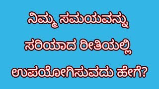 ನಿಮ್ಮ ಸಮಯವನ್ನು ಸರಿಯಾದ ರೀತಿಯಲ್ಲಿ ಉಪಯೋಗಿಸುವದು ಹೇಗೆ ?||how to utalise your time in kannada