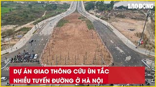 Dự án giao thông cứu ùn tắc nhiều tuyến đường ở Hà Nội| Báo Lao Động