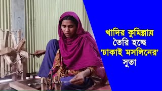 খাদির কুমিল্লায় তৈরি হচ্ছে 'ঢাকাই মসলিনের' সুতা