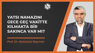 Yatsı namazını gece geç vakitte kılmakta bir sakınca var mı? | Prof. Dr. Abdulaziz BAYINDIR