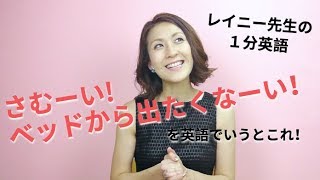 レイニー先生の1分英語「寒くてベッドから出られない時はこう言ってみよう！」