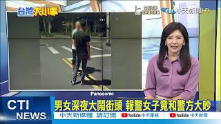 【每日必看】男女深夜大鬧街頭 報警女子竟和警方大吵｜悲劇!超商一領五倍券當場拆封 千元券GG了 @中天新聞CtiNews  20211018