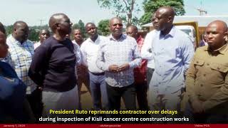 President Ruto reprimands contractor over delays during Kisii cancer centre construction inspection