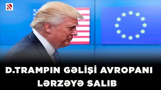 D.Trampın gəlişi Avropanı lərzəyə salıb - Qlobal siyasətdə yeni dünya nizamı