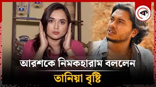 আরশকে নিমকহারাম বললেন তানিয়া বৃষ্টি | Tania Brishty | Arosh Khan | Kalbela