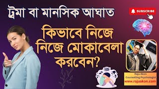 ট্রমা বা মানসিক আঘাত কিভাবে নিজে নিজে মোকাবেলা করবেন? বিস্তারিত বাংলায় বলছেন সাইকোলজিস্ট রাজু আকন