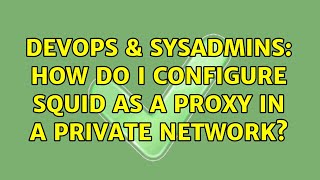 DevOps & SysAdmins: How do i configure Squid as a Proxy in a private network? (3 Solutions!!)