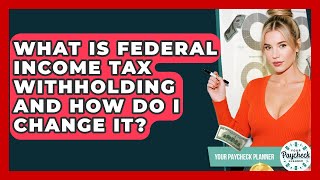 What Is Federal Income Tax Withholding And How Do I Change It? - Your Paycheck Planner
