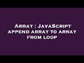 Array : JavaScript append array to array from loop