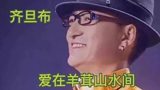 齐旦布一首《爱在羊茸山水间》，情深深，意绵绵，令人陶醉！【大忙人5B4C】