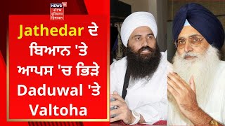 Jathedar ਦੇ ਬਿਆਨ 'ਤੇ ਆਪਸ 'ਚ ਭਿੜੇ Daduwal 'ਤੇ Valtoha | News18 Punjab